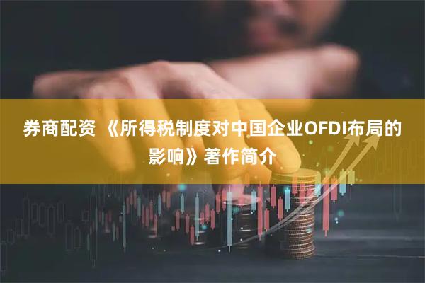 券商配资 《所得税制度对中国企业OFDI布局的影响》著作简介