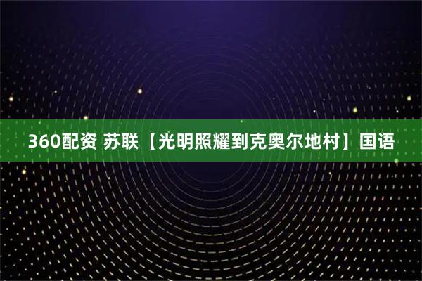 360配资 苏联【光明照耀到克奥尔地村】国语