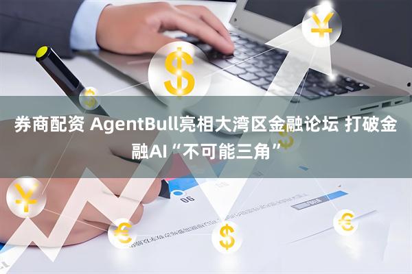 券商配资 AgentBull亮相大湾区金融论坛 打破金融AI“不可能三角”