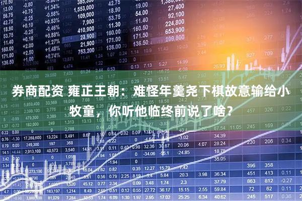 券商配资 雍正王朝：难怪年羹尧下棋故意输给小牧童，你听他临终前说了啥？