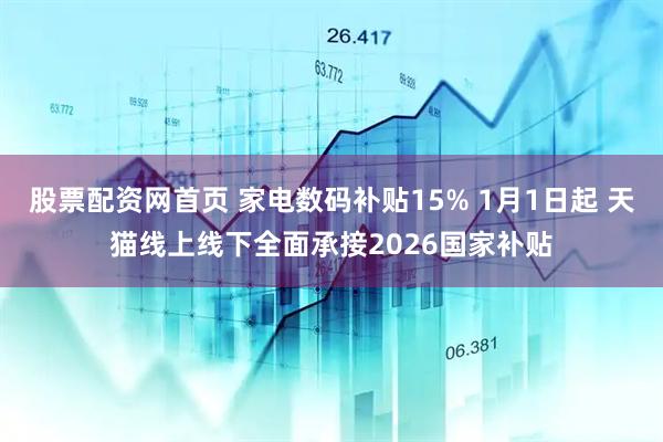 股票配资网首页 家电数码补贴15% 1月1日起 天猫线上线下全面承接2026国家补贴