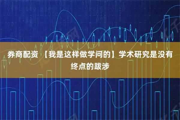 券商配资 【我是这样做学问的】学术研究是没有终点的跋涉